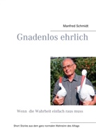 Manfred Schmidt - Gnadenlos ehrlich Wenn die Wahrheit einfach raus muss