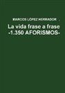 Marcos Lopez Herrador - La vida frase a frase -1.350 AFORISMOS-