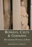 Maureen Carroll - Romans, Celts & Germans: The German Provinces of Rome