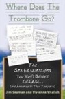 Jim Seaman, Vivienne Vitalich - WHERE DOES THE TROMBONE GO? The Sex Ed Questions You Won't Believe Kids Ask (and answered by their teachers)