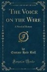 Eustace Hale Ball - The Voice on the Wire: A Novel of Mystery (Classic Reprint)