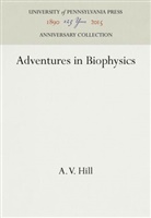 A V Hill, A. V. Hill - Adventures in Biophysics