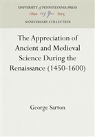 George Sarton - The Appreciation of Ancient and Medieval Science During the Renaissance (1450-1600)