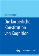 Arne M Weber, Arne M. Weber - Die körperliche Konstitution von Kognition