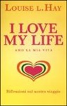 Louise L. Hay - I love my life! Amo la mia vita. Riflessioni sul nostro viaggio