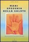 Lori Reid - Mani, specchio della salute. Diagnosi attraverso l'osservazione della mano