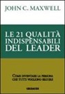 John C. Maxwell - Le 21 qualità indispensabili del leader. Come diventare la persona che tutti vogliono seguire