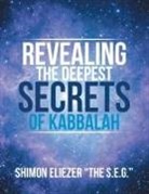 Shimon Eliezer "The S. E. G., Shimon Eliezer "The S. E. G. ", Shimon Eliezer "the S. E. G. "., Shimon Eliezer the S E G - Revealing the Deepest Secrets of Kabbalah