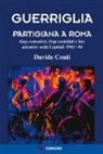 Davide Conti - Guerriglia partigiana a Roma. Gap comunisti, Gap socialisti e Sac azioniste nella Capitale 1943-'44