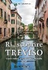 Raffaele Folliero - Ri... scoprire Treviso. Guida completa per amarla e gustarla