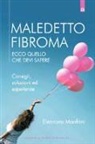 Eleonora Manfrini - Maledetto fibroma. Ecco quello che devi sapere. Consigli, soluzioni ed esperienze