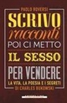 Paolo Roversi - Scrivo racconti e poi ci metto il sesso per vendere. La vita, la poesia e i segreti di Charles Bukowski