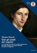 Flavio Caroli - Con gli occhi dei maestri. La storia dell'arte nella vita e negli insegnamenti di Longhi, Graziani, Arcangeli, Briganti, Gombrich e Ragghianti