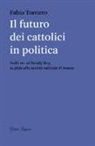 Fabio Torriero - Il futuro dei cattolici in politica. Dalla DC al family day, la sfida alla società radicale di massa