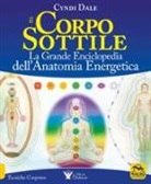 Cyndi Dale - Il corpo sottile. La grande enciclopedia dell'anatomia energetica