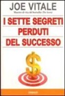 Joe Vitale - I sette segreti perduti del successo