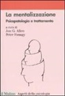 J. G. Allen, P. Fonagy, G. C. Zavattini - La mentalizzazione. Psicopatologia e trattamento