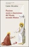 Giulio Michelini - Passione, morte e risurrezione del Messia secondo Matteo