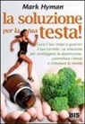 Mark Hyman - La soluzione per la tua testa! Cura il corpo e guarisci il tuo cervello. La soluzione per sconfiggere depressione, controllare l'ansia e stimolare la mente