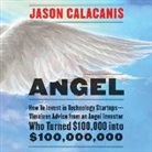 Jason Calacanis, Jason Calacanis - Angel: How to Invest in Technology Startups-Timeless Advice from an Angel Investor Who Turned $100,000 Into $100,000,000 (Audio book)