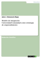 Jairo J Simonovis Rojas, Jairo J. Simonovis Rojas - Modelo de integración Universidad-Comunidad como estrategia de emprendimiento