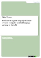 Sajjad Hussain - Attitudes of English language learners towards computer assisted language learning in Karachi