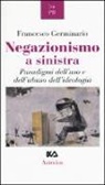 Francesco Germinario - Negazionismo a sinistra. Paradigmi dell'uso e dell'abuso dell'ideologia