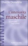Duccio Demetrio - L' interiorità maschile. Le solitudini degli uomini