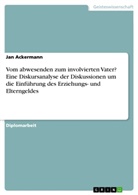 Jan Ackermann - Vom abwesenden zum involvierten Vater? Eine Diskursanalyse der Diskussionen um die Einführung des Erziehungs- und Elterngeldes