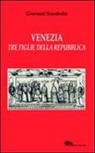 Giovanni Scarabello - Venezia tre figlie della Repubblica Bianca Cappello Veronica Franco Arcangela Tarabotti