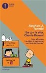 Abraham J. Twerski - Su con la vita, Charlie Brown! Come affrontare i problemi di ogni giorno con l'aiuto dei Peanuts