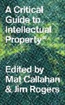 Mat Callahan, Mathew Callahan, Mathew Rogers Callahan, Jim Rogers, Mat Callahan, Mathew Callahan... - A Critical Guide to Intellectual Property