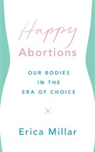 Erica Millar - Happy Abortions: Our Bodies in the Era of Choice
