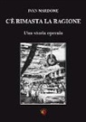 Ivan Nardone - C'è rimasta la ragione. Una storia operaia
