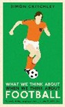 Simon Critchley - What We Think About When We Think About Football