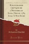 Sébastien Charléty - Bibliographie Critique de l'Histoire de Lyon, Depuis 1789 Jusqu'à Nos Jours (Classic Reprint)