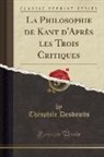 Théophile Desdouits - La Philosophie de Kant d'Après les Trois Critiques (Classic Reprint)