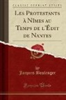 Jacques Boulenger - Les Protestants à Nîmes au Temps de l'Édit de Nantes (Classic Reprint)