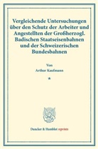 Arthur Kaufmann - Vergleichende Untersuchungen über den Schutz der Arbeiter und Angestellten der Großherzogl. Badischen Staatseisenbahnen und der Schweizerischen Bundesbahnen.