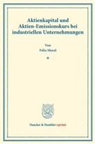Felix Moral - Aktienkapital und Aktien-Emissionskurs bei industriellen Unternehmungen.