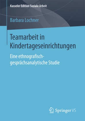 Barbara Lochner - Teamarbeit in Kindertageseinrichtungen Eine ethnografisch-gesprächsanalytische Studie