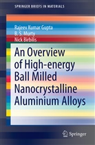 Nick Birbilis, Rajeev Kuma Gupta, Rajeev Kumar Gupta, B Murty, B S Murty, B. S. Murty - An Overview of High-energy Ball Milled Nanocrystalline Aluminum Alloys