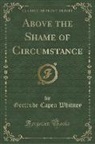 Gertrude Capen Whitney - Above the Shame of Circumstance (Classic Reprint)
