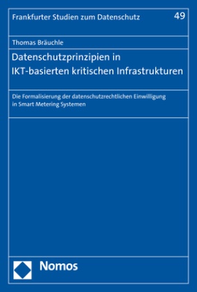 Thomas Bräuchle - Datenschutzprinzipien in IKT-basierten kritischen Infrastrukturen - Die Formalisierung der datenschutzrechtlichen Einwilligung in Smart Metering Systemen