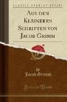 Jacob Grimm - Aus den Kleineren Schriften von Jacob Grimm (Classic Reprint)