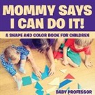 Baby, Baby Professor - Mommy Says I Can Do It! A Shape and Color Book for Children