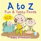 Baby, Baby Professor - A to Z Fun & Tasty Foods Baby & Toddler Alphabet Book