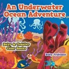 Baby, Baby Professor - An Underwater Ocean Adventure- Baby & Toddler Color Books