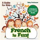 Baby, Baby Professor - French Is Fun! A Guide for Kids | a Children's Learn French Books