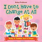Baby, Baby Professor - I Don't Have to Change At All | Baby & Toddler Size & Shape